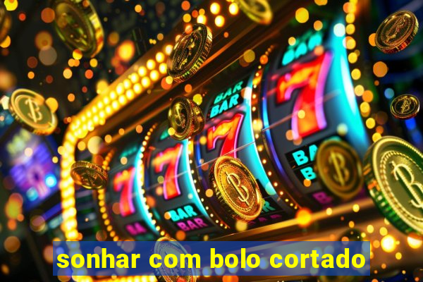 sonhar com bolo cortado